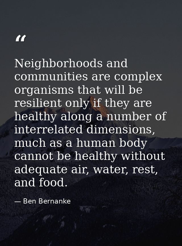Neighborhoods and communities are complex organisms that will be resilient only if they are healthy along a number of in — Ben Bernanke