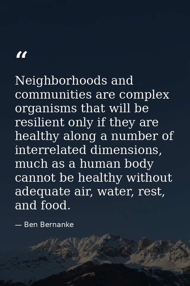 Neighborhoods and communities are complex organisms that will be resilient only if they are healthy along a number of in — Ben Bernanke