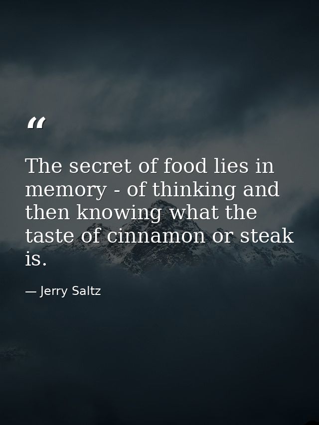 The secret of food lies in memory - of thinking and then knowing what the taste of cinnamon or steak is. — Jerry Saltz