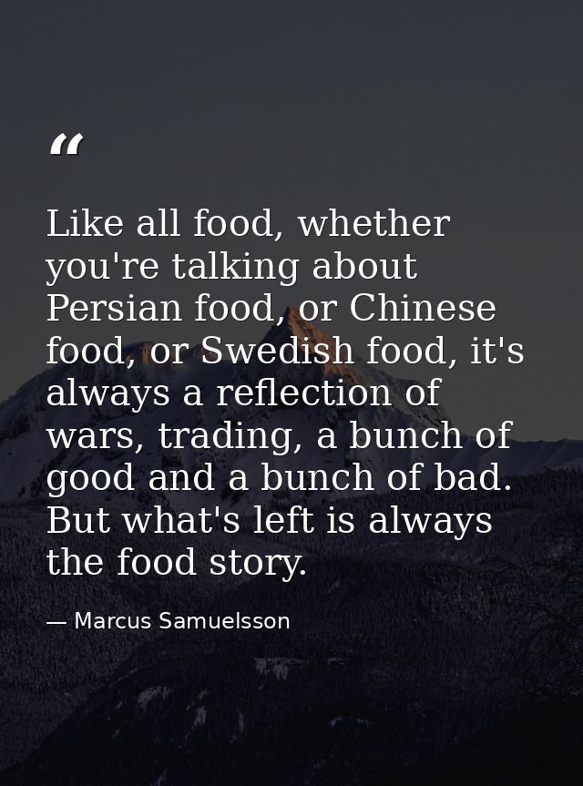 Like all food, whether you're talking about Persian food, or Chinese food, or Swedish food, it's always a reflection of  — Marcus Samuelsson