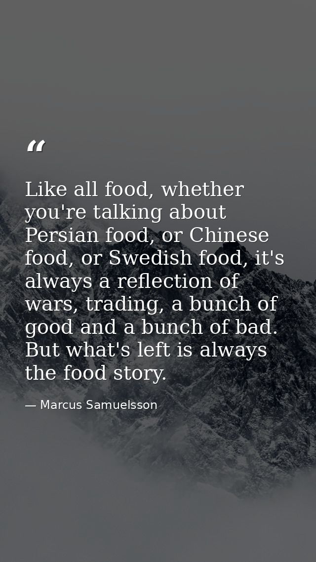 Like all food, whether you're talking about Persian food, or Chinese food, or Swedish food, it's always a reflection of  — Marcus Samuelsson