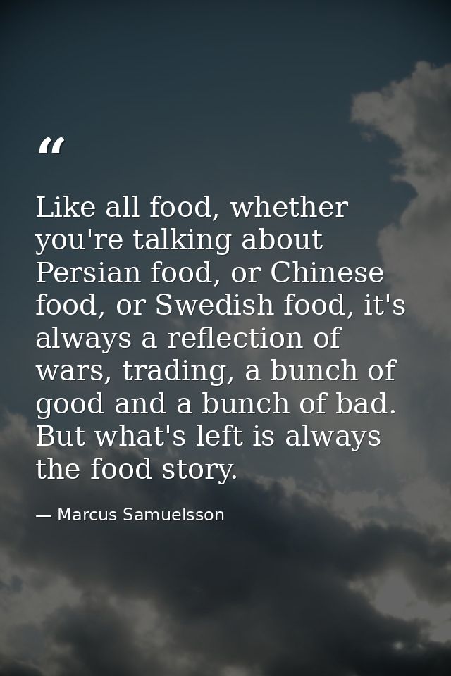 Like all food, whether you're talking about Persian food, or Chinese food, or Swedish food, it's always a reflection of  — Marcus Samuelsson