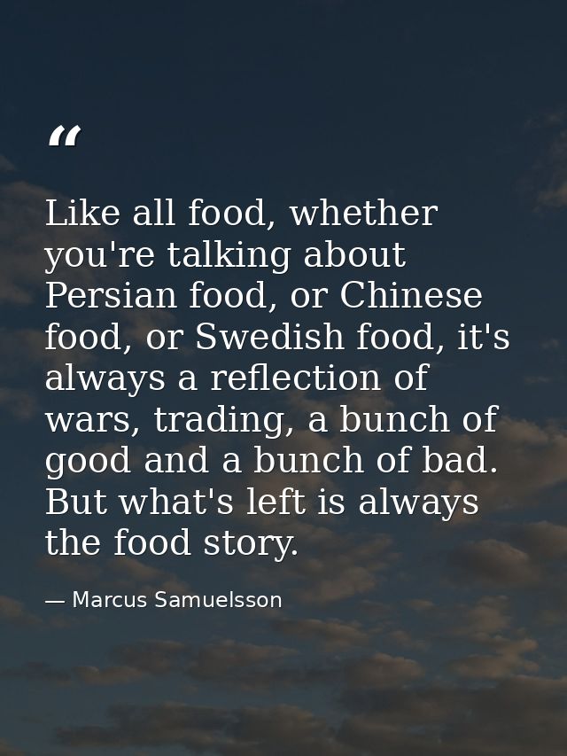 Like all food, whether you're talking about Persian food, or Chinese food, or Swedish food, it's always a reflection of  — Marcus Samuelsson