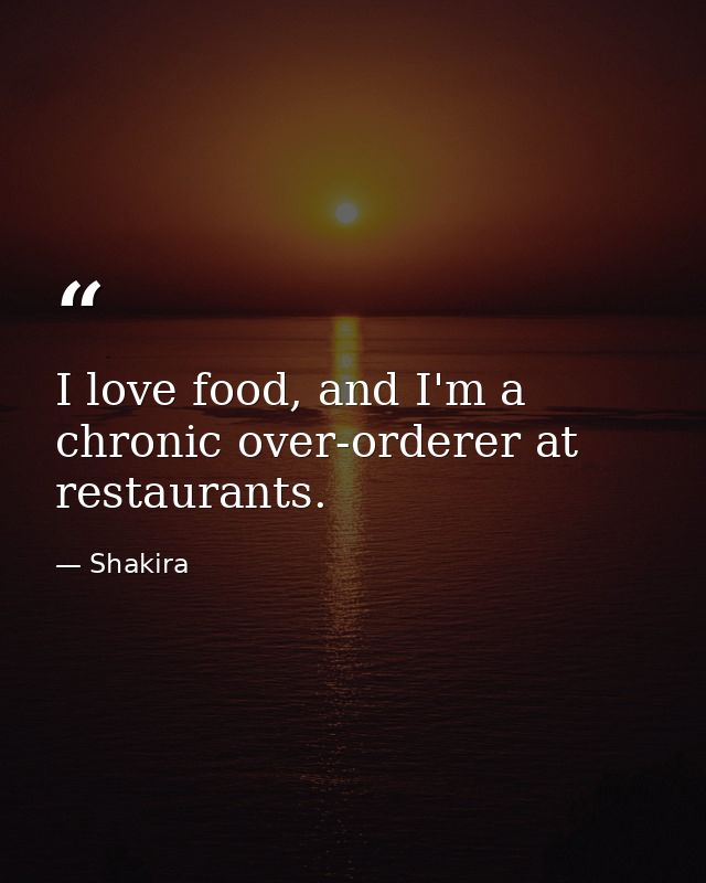 I love food, and I'm a chronic over-orderer at restaurants. — Shakira