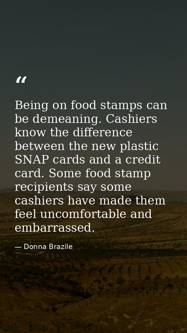 Being on food stamps can be demeaning. Cashiers know the difference between the new plastic SNAP cards and a credit card — Donna Brazile