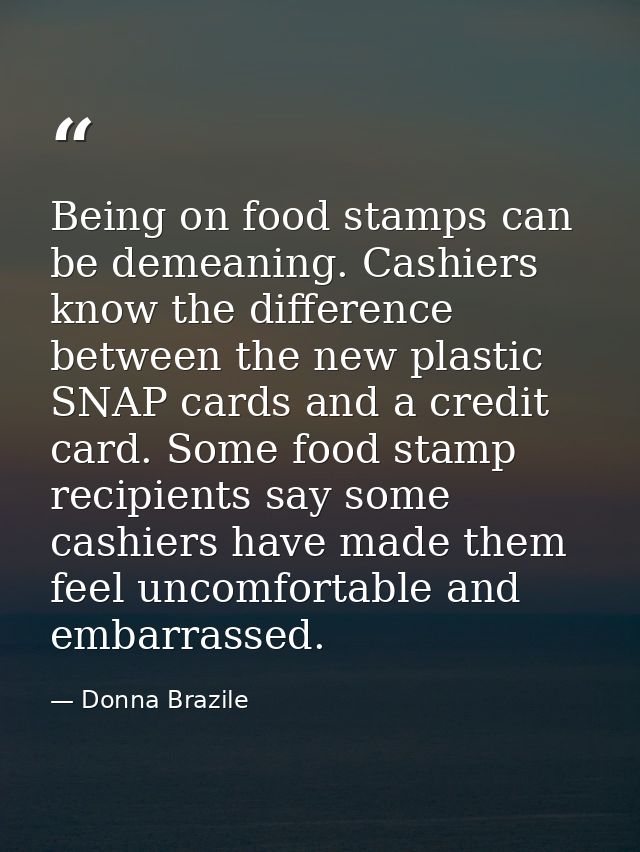 Being on food stamps can be demeaning. Cashiers know the difference between the new plastic SNAP cards and a credit card — Donna Brazile