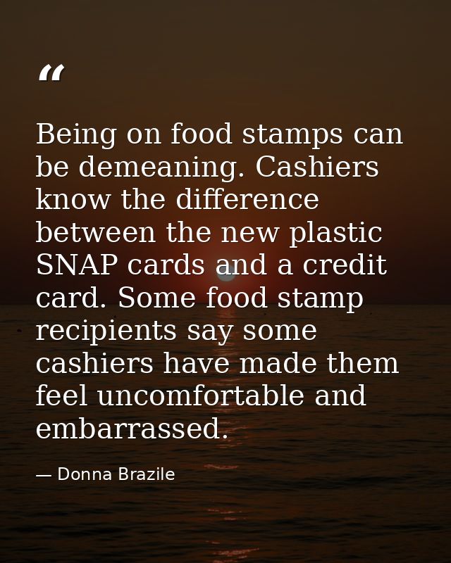 Being on food stamps can be demeaning. Cashiers know the difference between the new plastic SNAP cards and a credit card — Donna Brazile