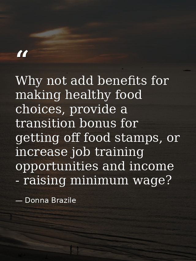 Why not add benefits for making healthy food choices, provide a transition bonus for getting off food stamps, or increas — Donna Brazile