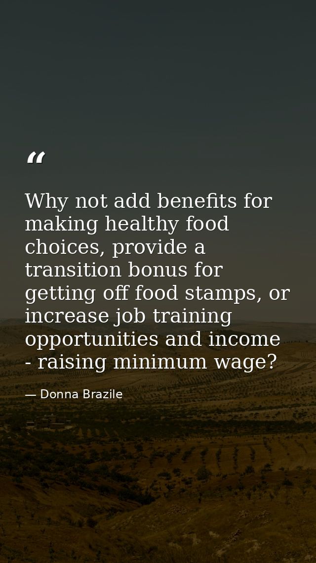 Why not add benefits for making healthy food choices, provide a transition bonus for getting off food stamps, or increas — Donna Brazile