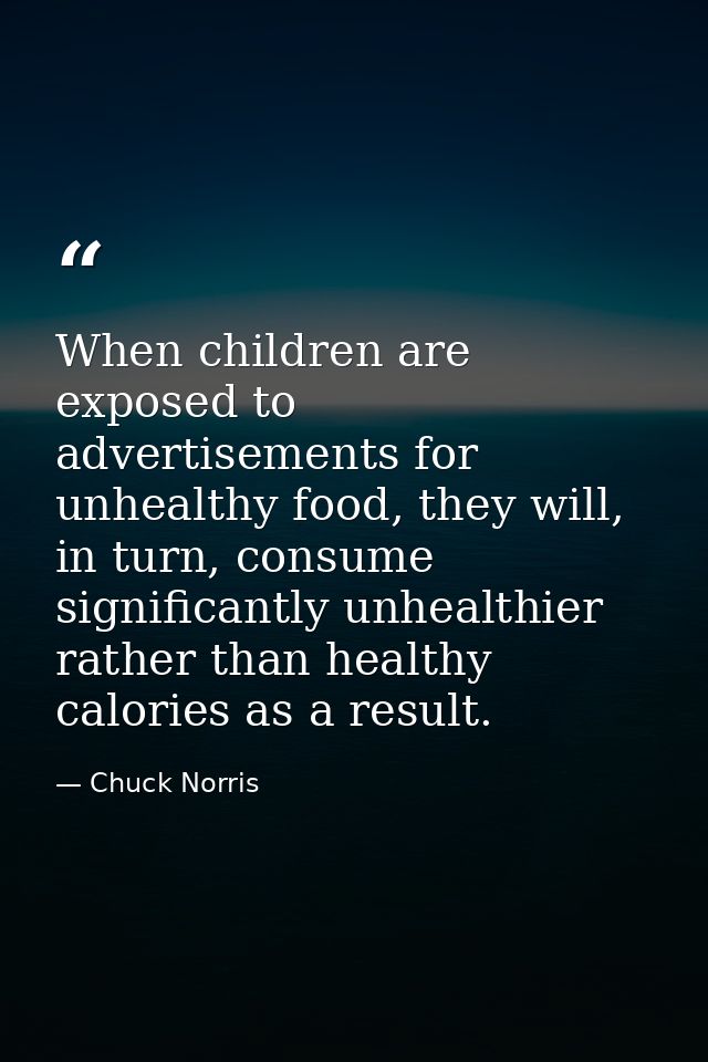 When children are exposed to advertisements for unhealthy food, they will, in turn, consume significantly unhealthier ra — Chuck Norris