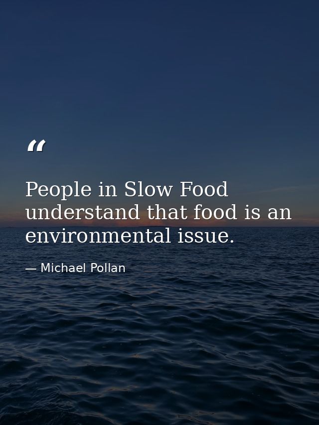 People in Slow Food understand that food is an environmental issue. — Michael Pollan