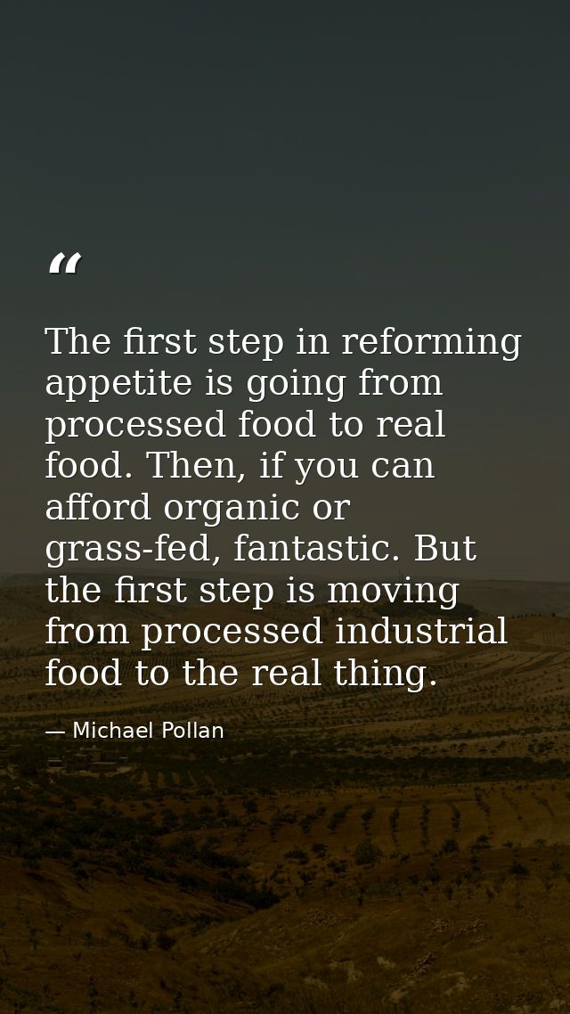 The first step in reforming appetite is going from processed food to real food. Then, if you can afford organic or grass — Michael Pollan