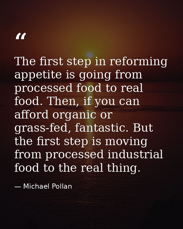 The first step in reforming appetite is going from processed food to real food. Then, if you can afford organic or grass — Michael Pollan