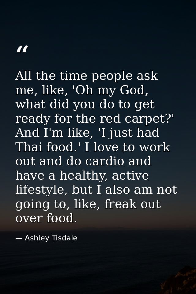 All the time people ask me, like, 'Oh my God, what did you do to get ready for the red carpet?' And I'm like, 'I just ha — Ashley Tisdale