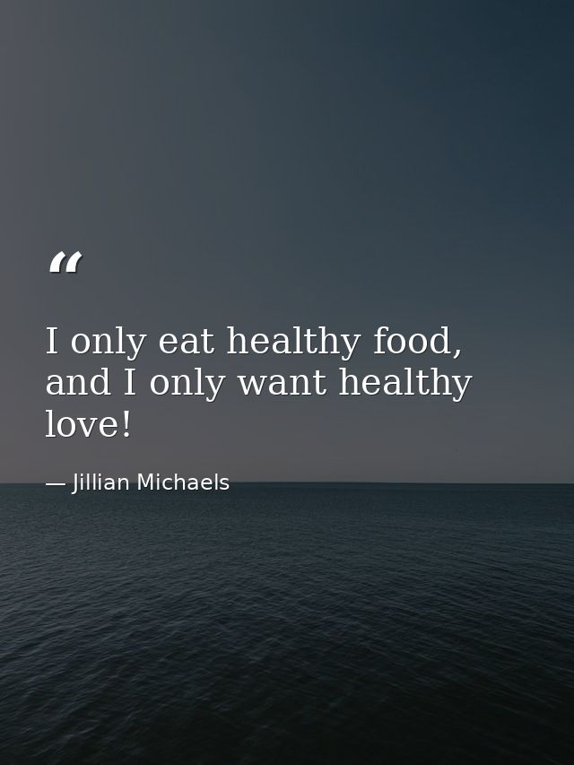 I only eat healthy food, and I only want healthy love! — Jillian Michaels