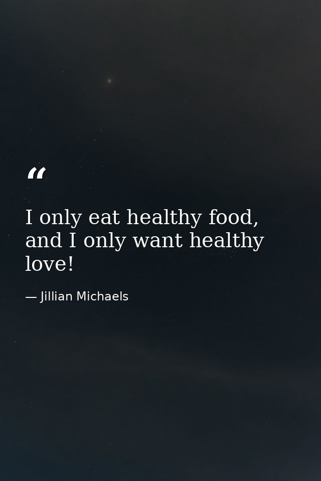 I only eat healthy food, and I only want healthy love! — Jillian Michaels