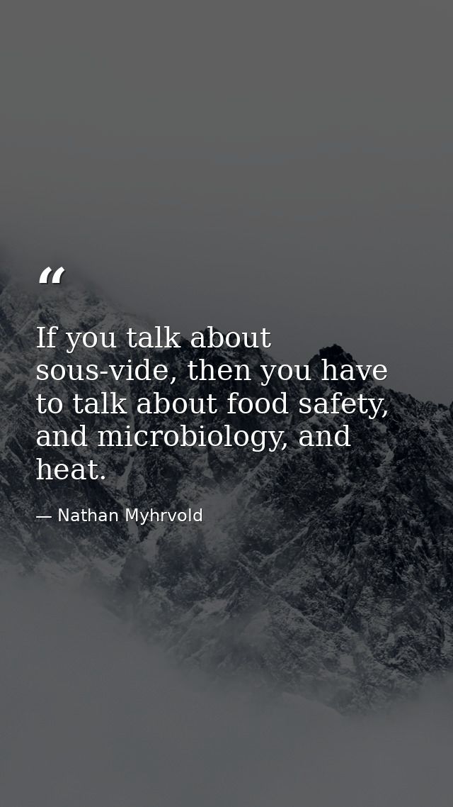 If you talk about sous-vide, then you have to talk about food safety, and microbiology, and heat. — Nathan Myhrvold