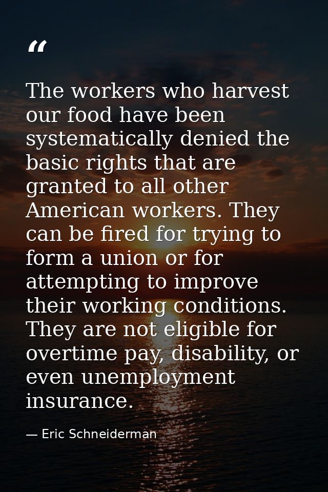 The workers who harvest our food have been systematically denied the basic rights that are granted to all other American — Eric Schneiderman