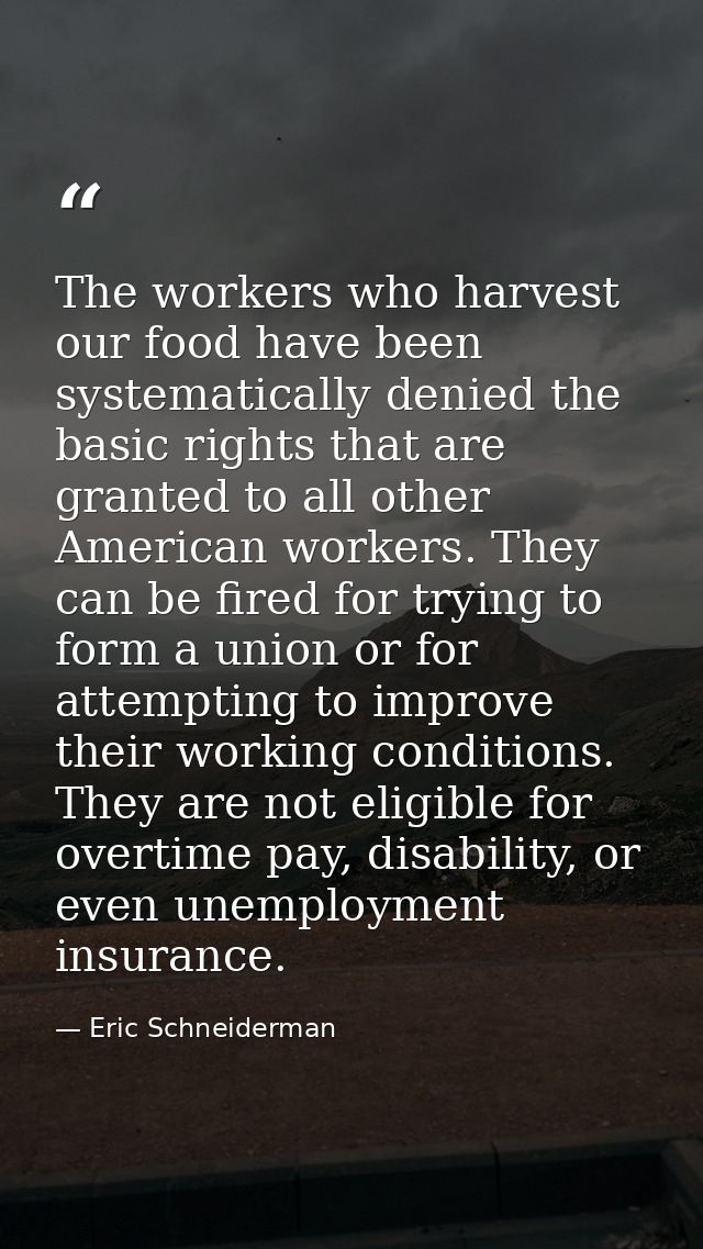 The workers who harvest our food have been systematically denied the basic rights that are granted to all other American — Eric Schneiderman