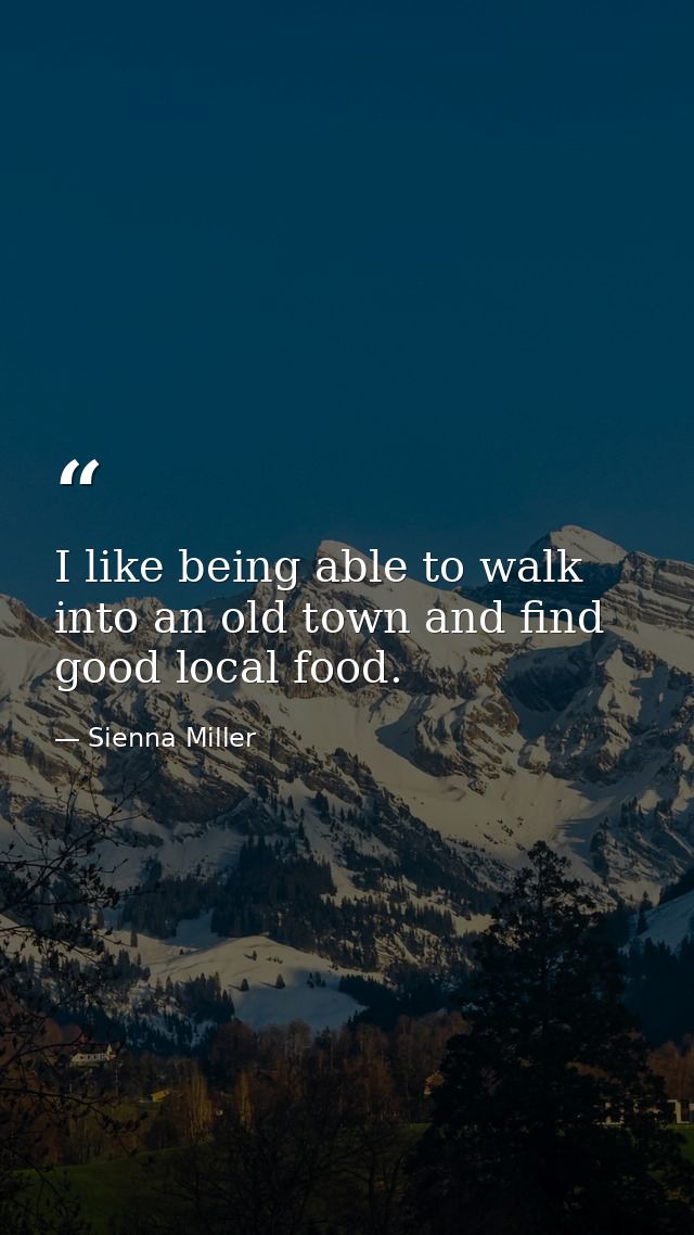 I like being able to walk into an old town and find good local food. — Sienna Miller