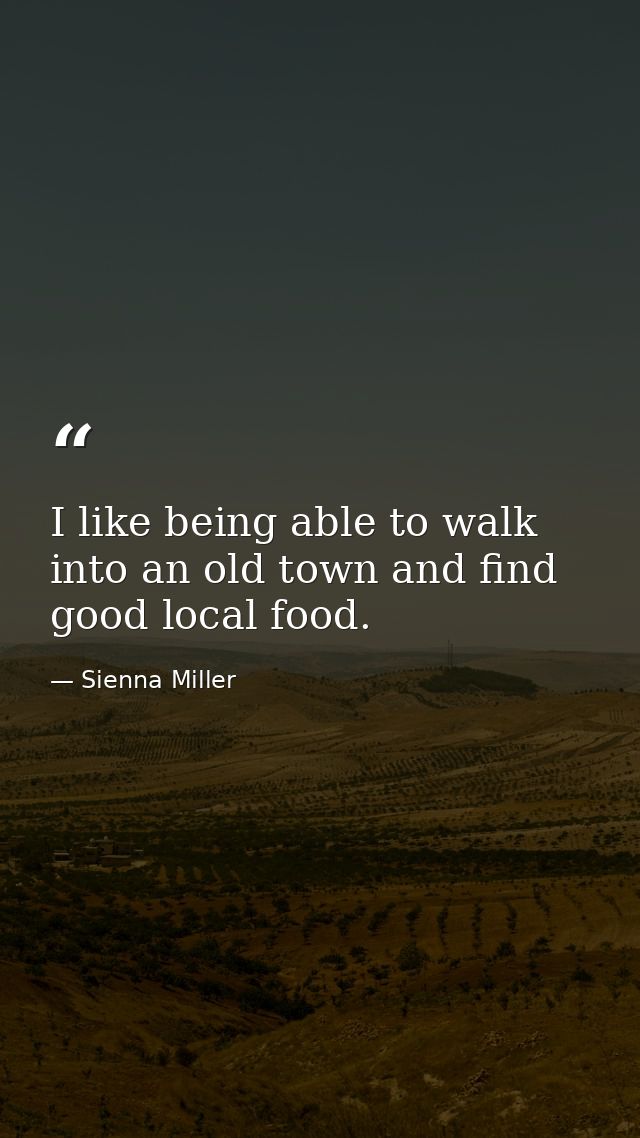 I like being able to walk into an old town and find good local food. — Sienna Miller
