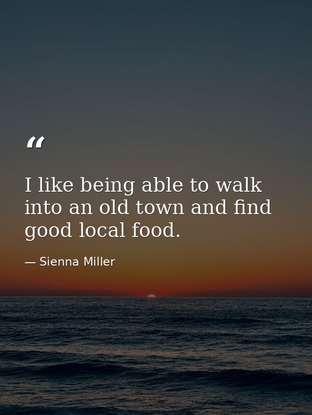 I like being able to walk into an old town and find good local food. — Sienna Miller