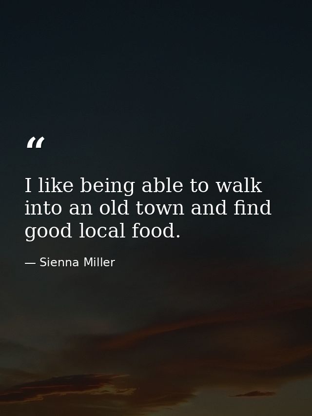 I like being able to walk into an old town and find good local food. — Sienna Miller