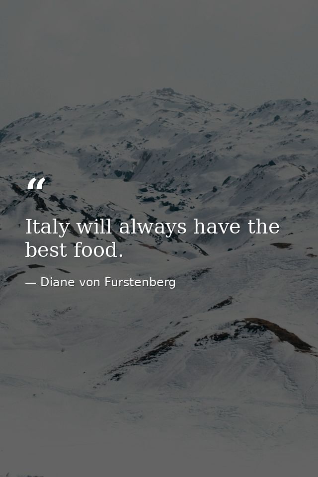 Italy will always have the best food. — Diane von Furstenberg