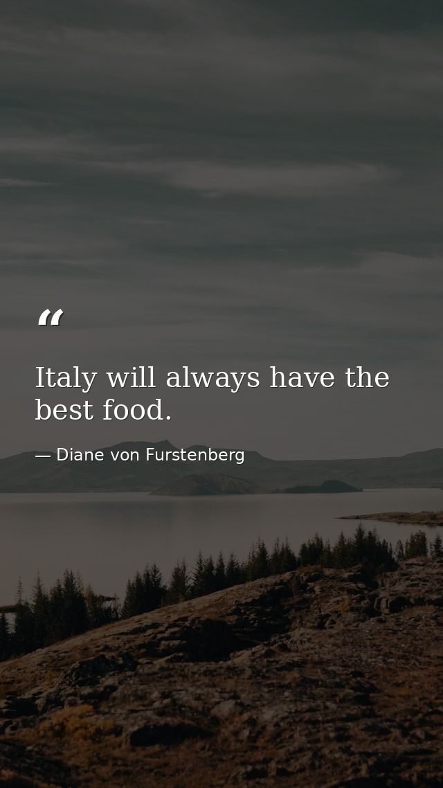 Italy will always have the best food. — Diane von Furstenberg