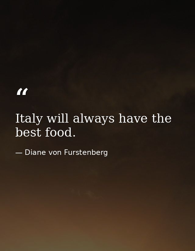 Italy will always have the best food. — Diane von Furstenberg