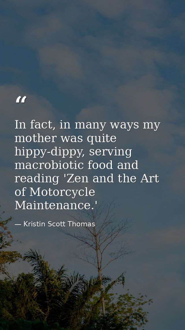 In fact, in many ways my mother was quite hippy-dippy, serving macrobiotic food and reading 'Zen and the Art of Motorcyc — Kristin Scott Thomas