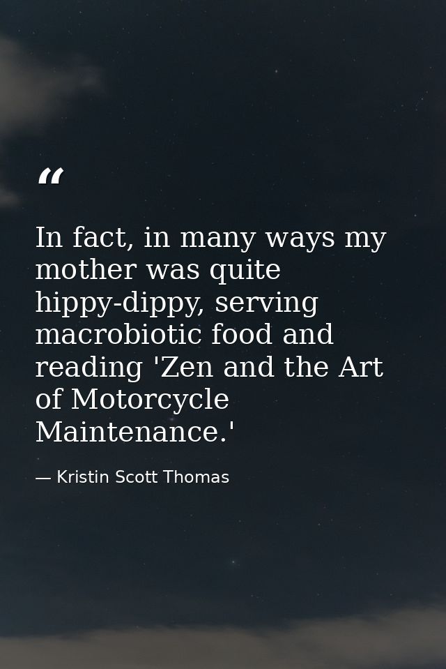 In fact, in many ways my mother was quite hippy-dippy, serving macrobiotic food and reading 'Zen and the Art of Motorcyc — Kristin Scott Thomas