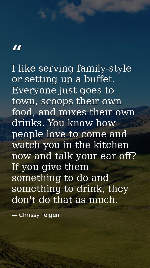 I like serving family-style or setting up a buffet. Everyone just goes to town, scoops their own food, and mixes their o — Chrissy Teigen