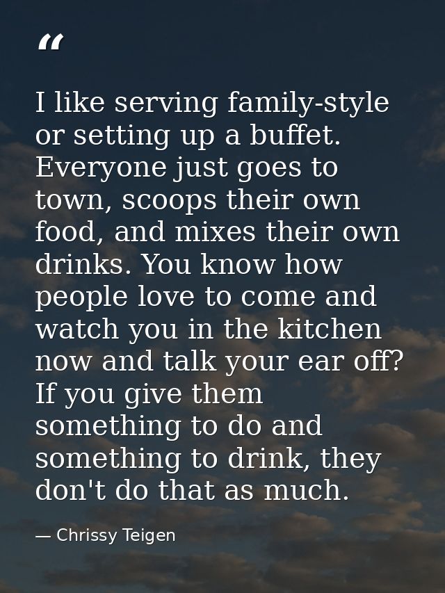 I like serving family-style or setting up a buffet. Everyone just goes to town, scoops their own food, and mixes their o — Chrissy Teigen