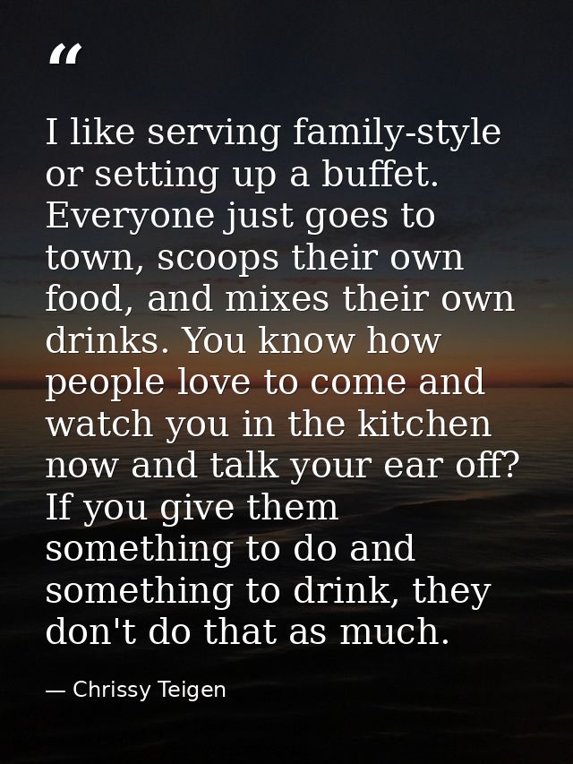 I like serving family-style or setting up a buffet. Everyone just goes to town, scoops their own food, and mixes their o — Chrissy Teigen