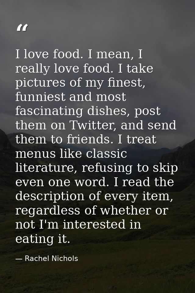 I love food. I mean, I really love food. I take pictures of my finest, funniest and most fascinating dishes, post them o — Rachel Nichols