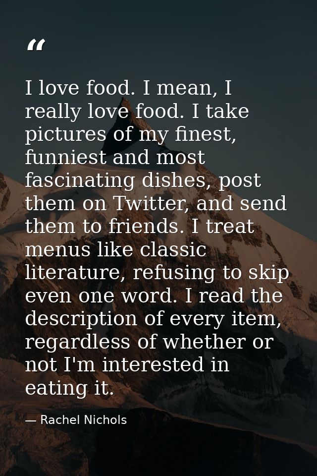I love food. I mean, I really love food. I take pictures of my finest, funniest and most fascinating dishes, post them o — Rachel Nichols