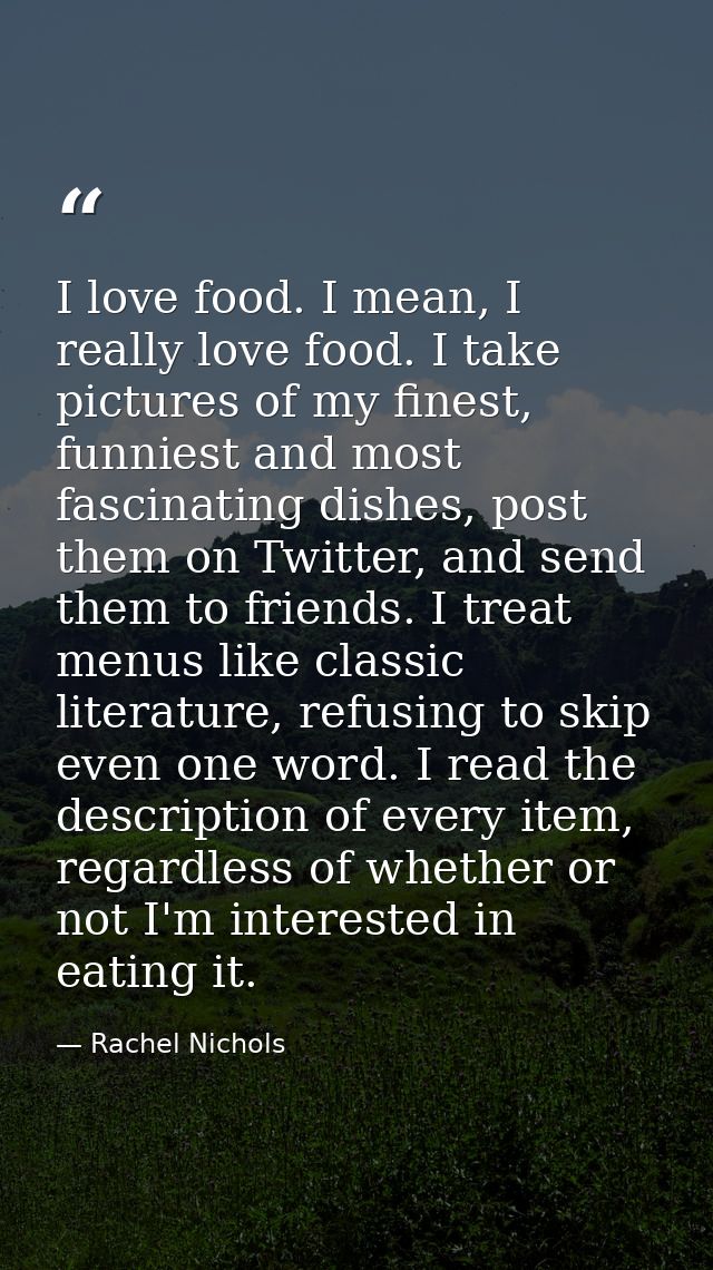 I love food. I mean, I really love food. I take pictures of my finest, funniest and most fascinating dishes, post them o — Rachel Nichols