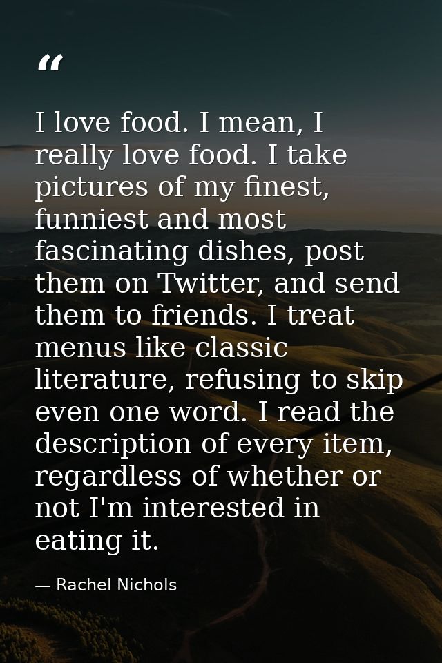 I love food. I mean, I really love food. I take pictures of my finest, funniest and most fascinating dishes, post them o — Rachel Nichols