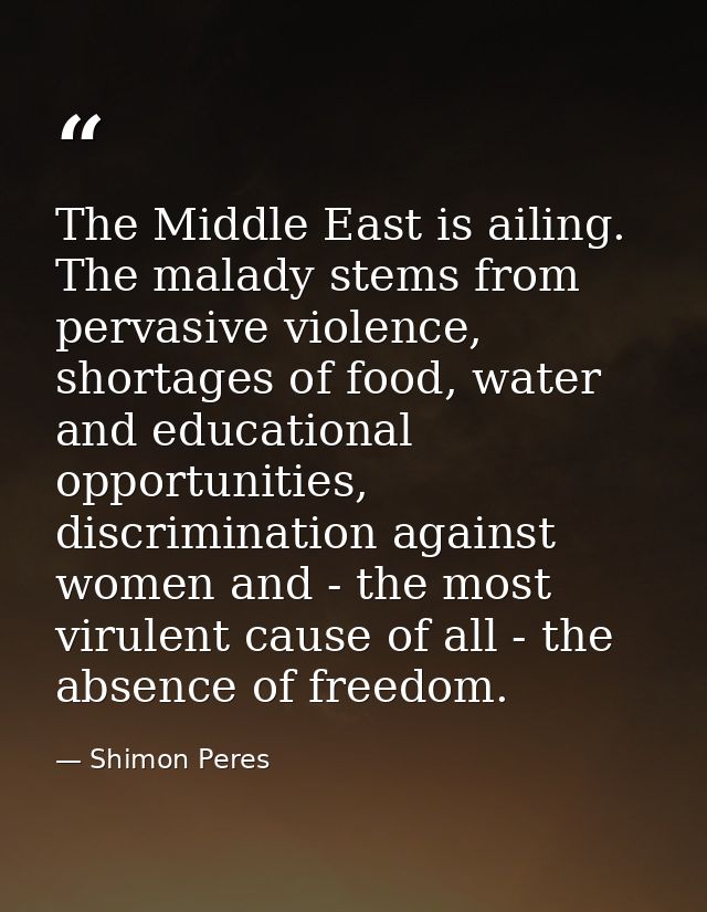 The Middle East is ailing. The malady stems from pervasive violence, shortages of food, water and educational opportunit — Shimon Peres