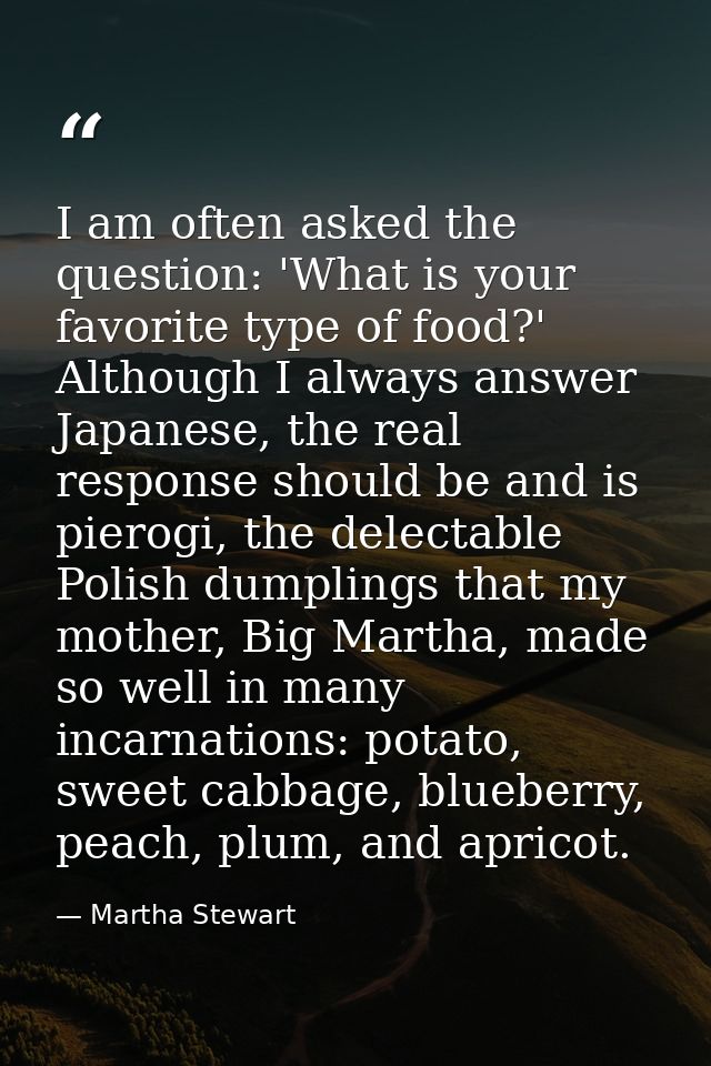 I am often asked the question: 'What is your favorite type of food?' Although I always answer Japanese, the real respons — Martha Stewart