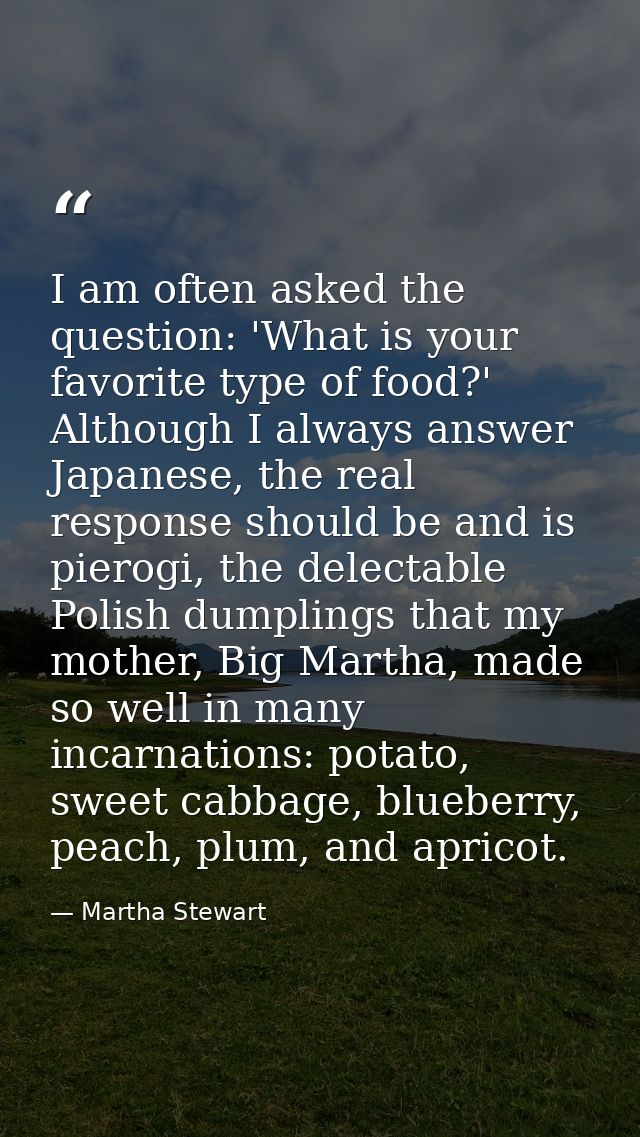 I am often asked the question: 'What is your favorite type of food?' Although I always answer Japanese, the real respons — Martha Stewart