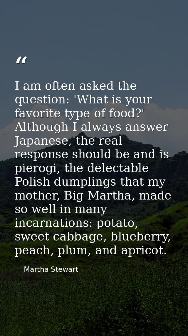 I am often asked the question: 'What is your favorite type of food?' Although I always answer Japanese, the real respons — Martha Stewart