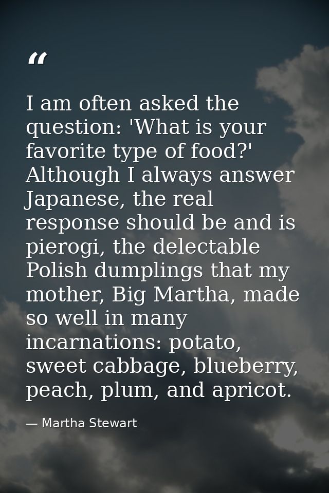 I am often asked the question: 'What is your favorite type of food?' Although I always answer Japanese, the real respons — Martha Stewart