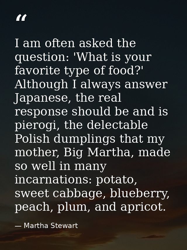 I am often asked the question: 'What is your favorite type of food?' Although I always answer Japanese, the real respons — Martha Stewart