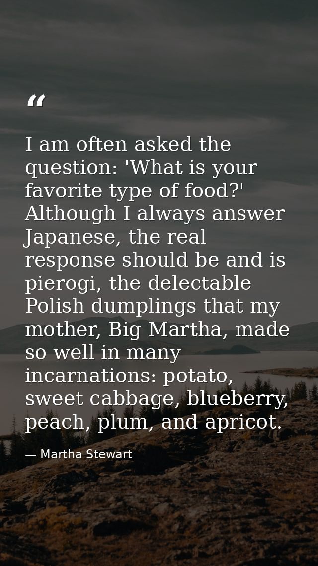 I am often asked the question: 'What is your favorite type of food?' Although I always answer Japanese, the real respons — Martha Stewart