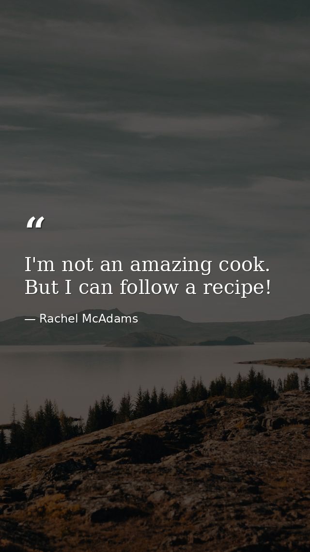 I'm not an amazing cook. But I can follow a recipe! — Rachel McAdams