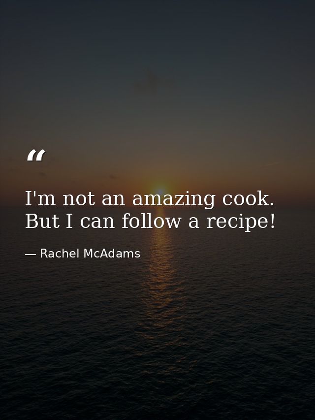 I'm not an amazing cook. But I can follow a recipe! — Rachel McAdams
