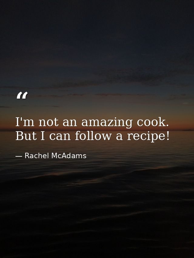 I'm not an amazing cook. But I can follow a recipe! — Rachel McAdams