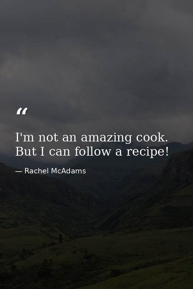 I'm not an amazing cook. But I can follow a recipe! — Rachel McAdams